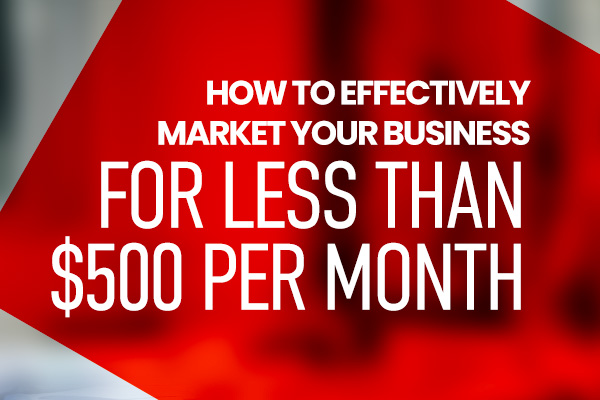 How to effectively market your business for less than $500 per month